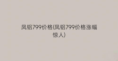 凤铝799价格(凤铝799价格涨幅惊人)