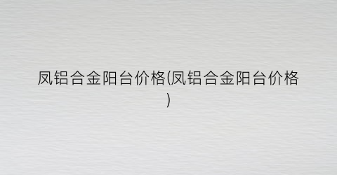 凤铝合金阳台价格(凤铝合金阳台价格)