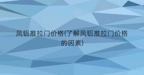 凤铝推拉门价格(了解凤铝推拉门价格的因素)