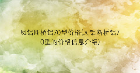 凤铝断桥铝70型价格(凤铝断桥铝70型的价格信息介绍)