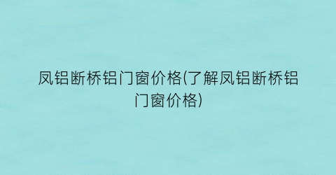 凤铝断桥铝门窗价格(了解凤铝断桥铝门窗价格)