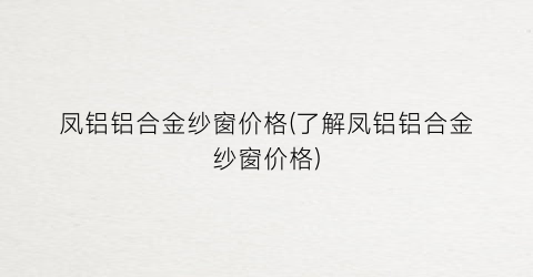 凤铝铝合金纱窗价格(了解凤铝铝合金纱窗价格)
