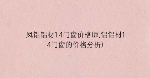 凤铝铝材1.4门窗价格(凤铝铝材14门窗的价格分析)