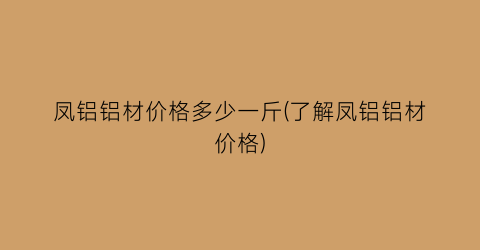 凤铝铝材价格多少一斤(了解凤铝铝材价格)