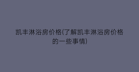 凯丰淋浴房价格(了解凯丰淋浴房价格的一些事情)
