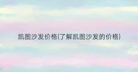 凯图沙发价格(了解凯图沙发的价格)