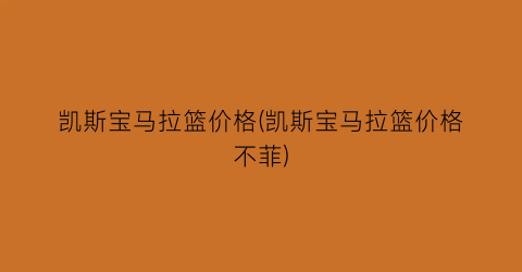凯斯宝马拉篮价格(凯斯宝马拉篮价格不菲)