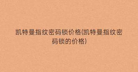 凯特曼指纹密码锁价格(凯特曼指纹密码锁的价格)