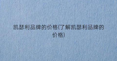 凯瑟利品牌的价格(了解凯瑟利品牌的价格)