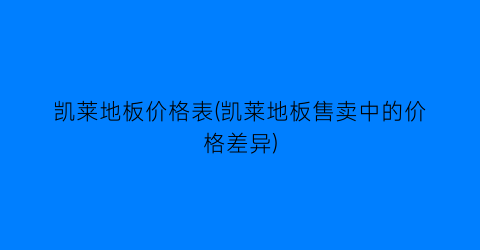 凯莱地板价格表(凯莱地板售卖中的价格差异)