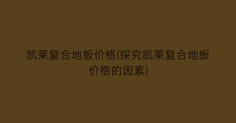 凯莱复合地板价格(探究凯莱复合地板价格的因素)