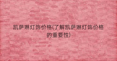凯萨琳灯饰价格(了解凯萨琳灯饰价格的重要性)