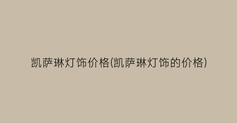 “凯萨琳灯饰价格(凯萨琳灯饰的价格)