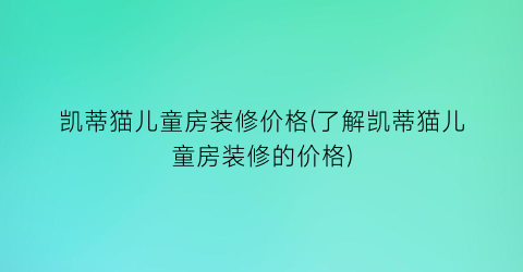 凯蒂猫儿童房装修价格(了解凯蒂猫儿童房装修的价格)