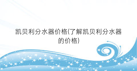 凯贝利分水器价格(了解凯贝利分水器的价格)