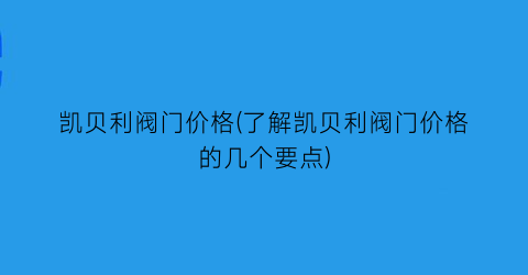 凯贝利阀门价格(了解凯贝利阀门价格的几个要点)