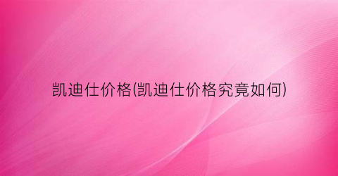 “凯迪仕价格(凯迪仕价格究竟如何)