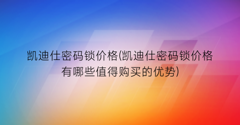 凯迪仕密码锁价格(凯迪仕密码锁价格有哪些值得购买的优势)