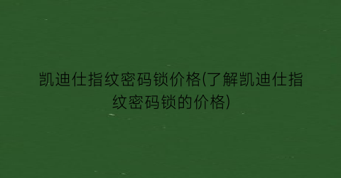 凯迪仕指纹密码锁价格(了解凯迪仕指纹密码锁的价格)