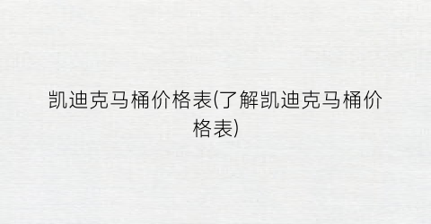 凯迪克马桶价格表(了解凯迪克马桶价格表)