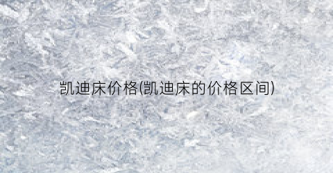 凯迪床价格(凯迪床的价格区间)