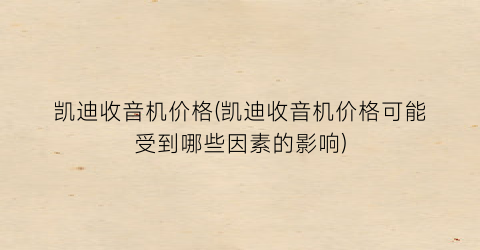凯迪收音机价格(凯迪收音机价格可能受到哪些因素的影响)