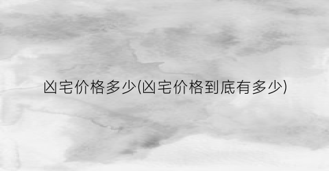 凶宅价格多少(凶宅价格到底有多少)