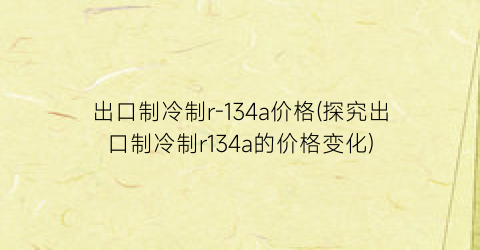出口制冷制r-134a价格(探究出口制冷制r134a的价格变化)