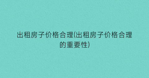 出租房子价格合理(出租房子价格合理的重要性)