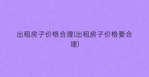出租房子价格合理(出租房子价格要合理)