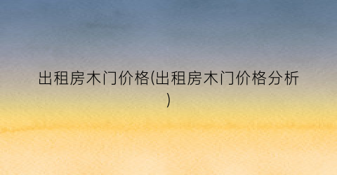 出租房木门价格(出租房木门价格分析)