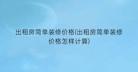 出租房简单装修价格(出租房简单装修价格怎样计算)