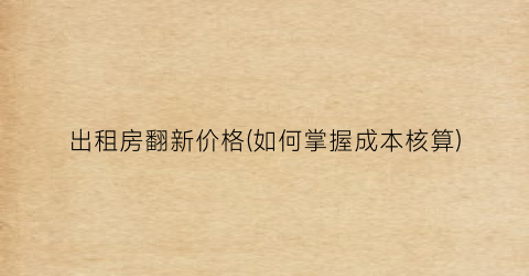 出租房翻新价格(如何掌握成本核算)