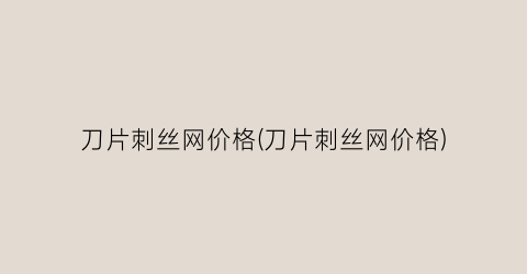 刀片刺丝网价格(刀片刺丝网价格)
