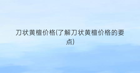 “刀状黄檀价格(了解刀状黄檀价格的要点)