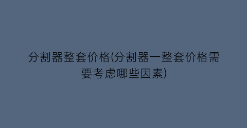 分割器整套价格(分割器一整套价格需要考虑哪些因素)