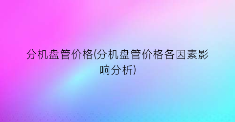 分机盘管价格(分机盘管价格各因素影响分析)