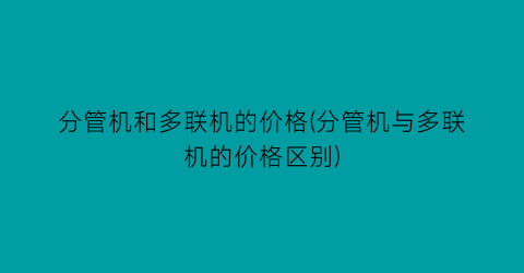 分管机和多联机的价格(分管机与多联机的价格区别)