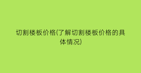 切割楼板价格(了解切割楼板价格的具体情况)