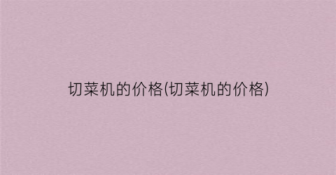 切菜机的价格(切菜机的价格)