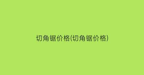 切角锯价格(切角锯价格)
