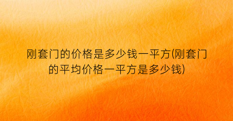 刚套门的价格是多少钱一平方(刚套门的平均价格一平方是多少钱)