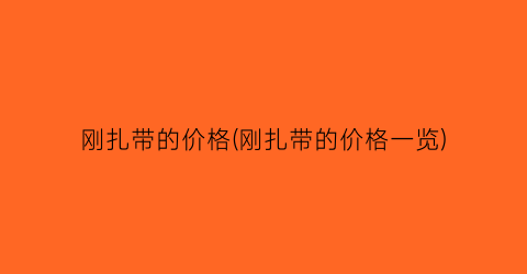 刚扎带的价格(刚扎带的价格一览)