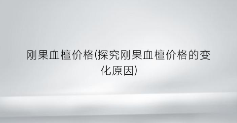刚果血檀价格(探究刚果血檀价格的变化原因)