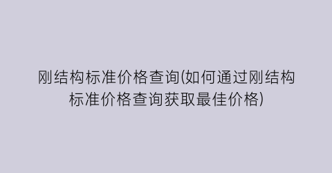 刚结构标准价格查询(如何通过刚结构标准价格查询获取最佳价格)