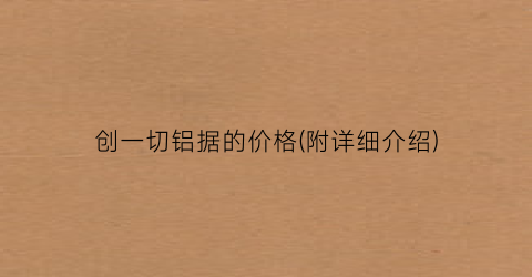 创一切铝据的价格(附详细介绍)