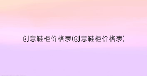 创意鞋柜价格表(创意鞋柜价格表)