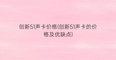 创新51声卡价格(创新51声卡的价格及优缺点)