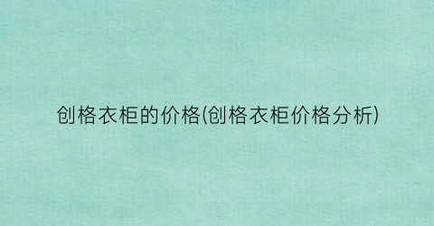 创格衣柜的价格(创格衣柜价格分析)
