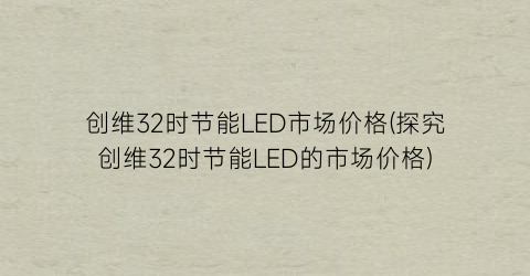 创维32时节能LED市场价格(探究创维32时节能LED的市场价格)
